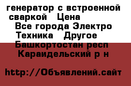 генератор с встроенной сваркой › Цена ­ 25 000 - Все города Электро-Техника » Другое   . Башкортостан респ.,Караидельский р-н